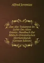 Das Alte Testament Im Lichte Des Alten Orients: Handbuch Zur Biblisch-Orientalischen Altertumskunde (German Edition) - Alfred Jeremias