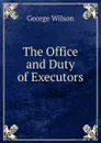 The Office and Duty of Executors - George Wilson