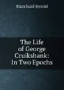 The Life of George Cruikshank: In Two Epochs - Jerrold Blanchard