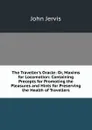 The Traveller.s Oracle: Or, Maxims for Locomotion: Containing Precepts for Promoting the Pleasures and Hints for Preserving the Health of Travellers - John Jervis
