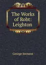 The Works of Robt: Leighton . - George Jerment