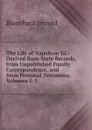 The Life of Napoleon Iii.: Derived from State Records, from Unpublished Family Correspondence, and from Personal Testimony, Volumes 1-3 - Jerrold Blanchard