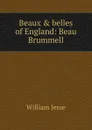 Beaux . belles of England: Beau Brummell - William Jesse
