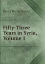 Fifty-Three Years in Syria, Volume 1 - Henry Harris Jessup