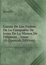 Cartas De Los Padres De La Compania De Jesus De La Mision De Filipinas ., Issue 10 (Spanish Edition) - Jesuits