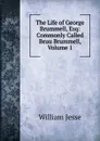 The Life of George Brummell, Esq: Commonly Called Beau Brummell, Volume 1 - William Jesse