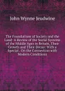 The Foundations of Society and the Land: A Review of the Social Systems of the Middle Ages in Britain, Their Growth and Their Decay: With a Special . On the Connection with Modern Conditions - John Wynne Jeudwine