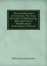 The Substitution of Similars: The True Principle of Reasoning, Derived from a Modification of Aristotle.s Dictum - William Stanley Jevons