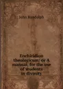 Enchiridion theologicum: or A manual, for the use of students in divinity - John Randolph