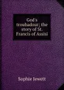 God.s troubadour; the story of St. Francis of Assisi - Sophie Jewett
