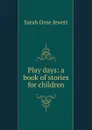 Play days: a book of stories for children - Jewett Sarah Orne