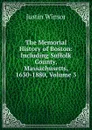 The Memorial History of Boston: Including Suffolk County, Massachusetts, 1630-1880, Volume 3 - Justin Winsor