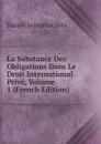 La Substance Des Obligations Dans Le Droit International Prive, Volume 1 (French Edition) - Daniël Josephus Jitta