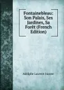 Fontainebleau: Son Palais, Ses Jardines, Sa Foret (French Edition) - Adolphe Laurent Joanne