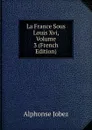 La France Sous Louis Xvi, Volume 3 (French Edition) - Alphonse Jobez