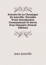 Extraits De La Chronique De Joinville: Precedes D.une Introduction Grammaticale Et Suivis D.un Glossaire (French Edition) - Jean Joinville