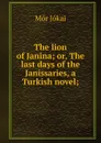 The lion of Janina; or, The last days of the Janissaries, a Turkish novel; - Maurus Jókai