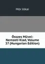 Osszes Muvei: Nemzeti Kiad, Volume 37 (Hungarian Edition) - Maurus Jókai