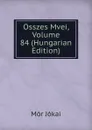 Osszes Mvei, Volume 84 (Hungarian Edition) - Maurus Jókai