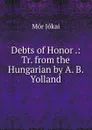 Debts of Honor .: Tr. from the Hungarian by A. B. Yolland - Maurus Jókai