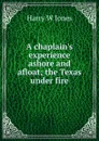 A chaplain.s experience ashore and afloat; the Texas under fire - Harry W Jones