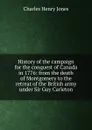 History of the campaign for the conquest of Canada in 1776: from the death of Montgomery to the retreat of the British army under Sir Guy Carleton - Charles Henry Jones