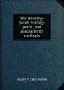 The freezing-point, boiling-point, and conductivity methods - Jones Harry Clary