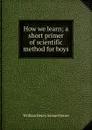 How we learn; a short primer of scientific method for boys - William Henry Samuel Jones