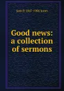 Good news: a collection of sermons - Sam P. 1847-1906 Jones