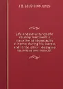 Life and adventures of a country merchant: a narrative of his exploits at home, during his travels, and in the cities : designed to amuse and instruct - J B. 1810-1866 Jones