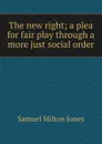 The new right; a plea for fair play through a more just social order - Samuel Milton Jones