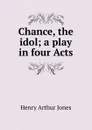 Chance, the idol; a play in four Acts - Henry Arthur Jones