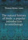 The natural history of birds: a popular introduction to ornithology - Thomas Rymer Jones