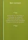 Volpone; or, The fox, a comedy. As altered from Ben Jonson, and performed at the Theatre Royal in Covent Garden - Ben Jonson