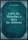 Little Sir Nicholas: a story for children - C A. Jones