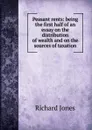 Peasant rents: being the first half of an essay on the distribution of wealth and on the sources of taxation - Richard Jones