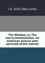 The Winkles; or, The merry monomaniacs. An American picture with portraits of the natives - J B. 1810-1866 Jones