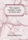 The rogue.s comedy; a play in three acts - Henry Arthur Jones