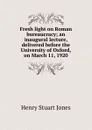 Fresh light on Roman bureaucracy; an inaugural lecture, delivered before the University of Oxford, on March 11, 1920 - Henry Stuart Jones