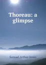 Thoreau: a glimpse - Samuel Arthur Jones