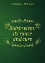 Bolshevism: its cause and cure - C Sheridan b. 1876 Jones