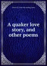 A quaker love story, and other poems - Maria W. [from old catalog] Jones