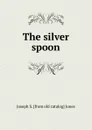 The silver spoon - Joseph S. [from old catalog] Jones