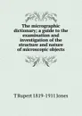 The micrographic dictionary; a guide to the examination and investigation of the structure and nature of microscopic objects - T Rupert 1819-1911 Jones