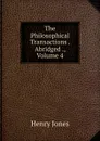 The Philosophical Transactions . Abridged ., Volume 4 - Jones Henry
