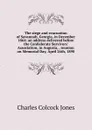 The siege and evacuation of Savannah, Georgia, in December 1864: an address delivered before the Confederate Survivors. Association, in Augusta, . reunion on Memorial Day, April 26th, 1890 - Jones Charles Colcock