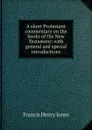 A short Protestant commentary on the books of the New Testament: with general and special introductions - Francis Henry Jones