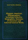 Hispanic American Bibliographies: Including Collective Biographies, Histories of Literature and Selected General Works - José Toribio Medina