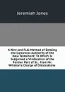 A New and Full Method of Settling the Canonical Authority of the New Testament: To Which Is Subjoined a Vindication of the Former Part of St. . from Mr. Whiston.s Charge of Dislocations . - Jeremiah Jones