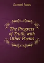 The Progress of Truth, with Other Poems - Samuel Jones